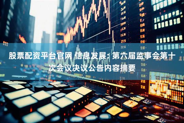 股票配资平台官网 信息发展: 第六届监事会第十次会议决议公告内容摘要