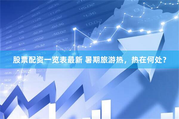 股票配资一览表最新 暑期旅游热，热在何处？