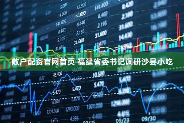 散户配资官网首页 福建省委书记调研沙县小吃