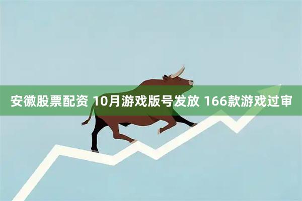 安徽股票配资 10月游戏版号发放 166款游戏过审